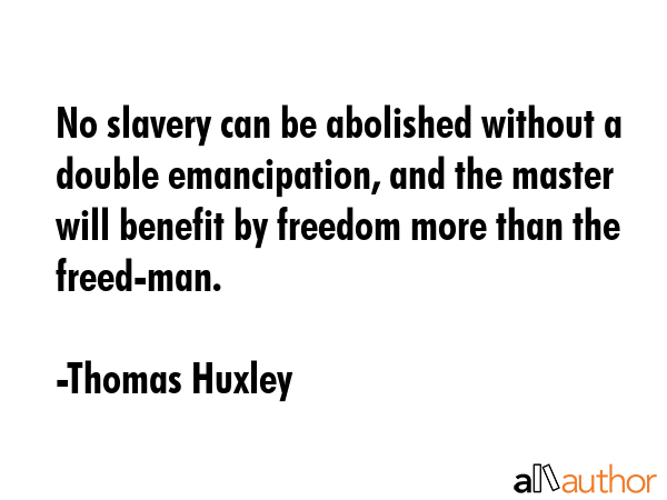 No slavery can be abolished without a double emancipation, and the master will benefit by freedom... - Thomas Huxley Quote GIF
