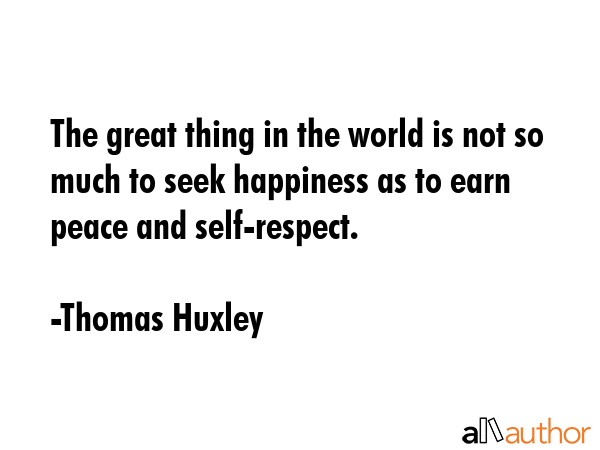 The great thing in the world is not so much to seek happiness as to earn peace and self-respect. - Thomas Huxley Quote GIF