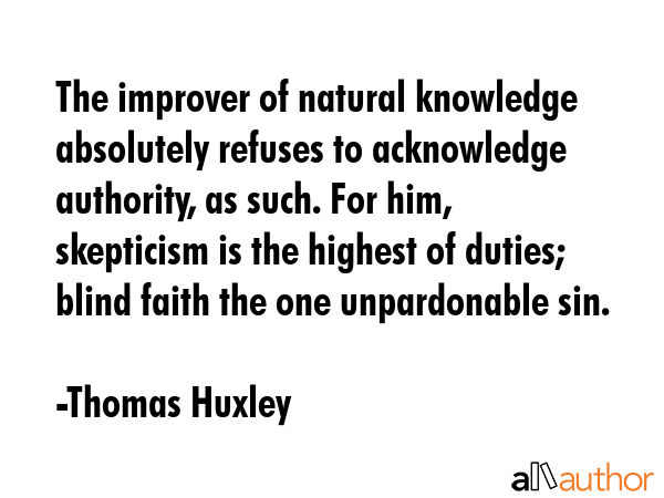 The improver of natural knowledge absolutely refuses to acknowledge authority, as such. For him,... - Thomas Huxley Quote GIF