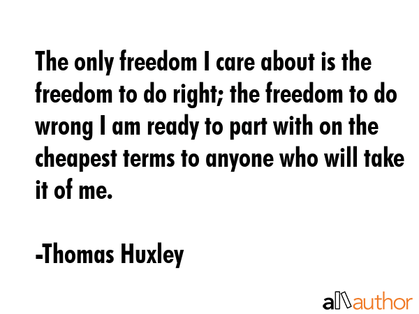 The only freedom I care about is the freedom to do right; the freedom to do wrong I am ready to... - Thomas Huxley Quote GIF
