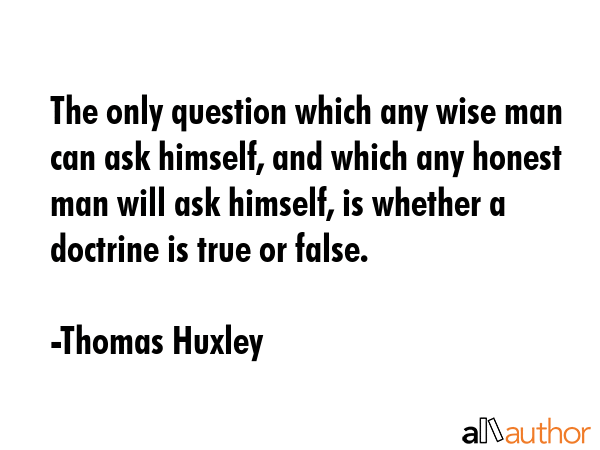 The only question which any wise man can ask himself, and which any honest man will ask himself, is... - Thomas Huxley Quote GIF