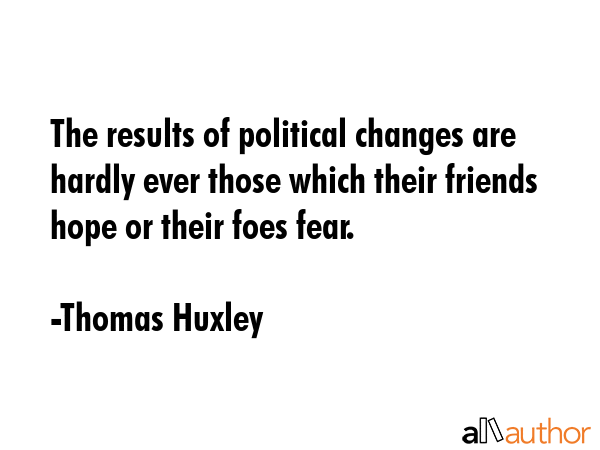 The results of political changes are hardly ever those which their friends hope or their foes fear. - Thomas Huxley Quote GIF