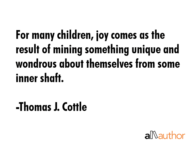 For many children, joy comes as the result of mining something unique and wondrous about themselves... - Thomas J. Cottle Quote GIF