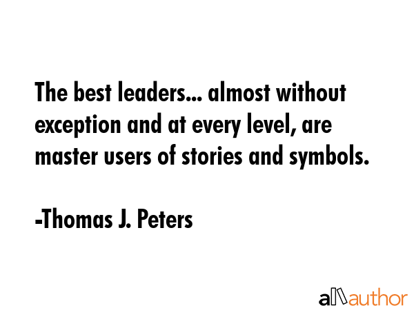 The best leaders... almost without exception and at every level, are master users of stories and... - Thomas J. Peters Quote GIF