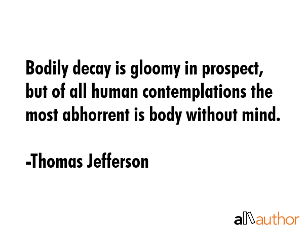Bodily decay is gloomy in prospect, but of all human contemplations the most abhorrent is body... - Thomas Jefferson Quote GIF