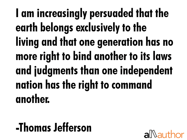 I am increasingly persuaded that the earth belongs exclusively to the living and that one... - Thomas Jefferson Quote GIF