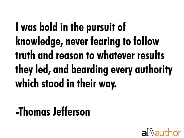 I was bold in the pursuit of knowledge, never fearing to follow truth and reason to whatever... - Thomas Jefferson Quote GIF