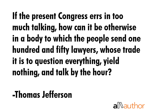If the present Congress errs in too much talking, how can it be otherwise in a body to which the... - Thomas Jefferson Quote GIF
