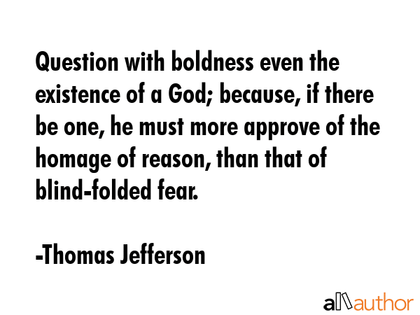 Question with boldness even the existence of a God; because, if there be one, he must more approve... - Thomas Jefferson Quote GIF