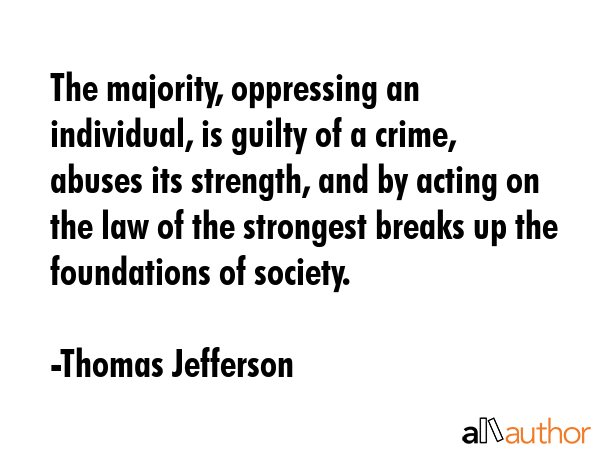 The majority, oppressing an individual, is guilty of a crime, abuses its strength, and by acting on... - Thomas Jefferson Quote GIF