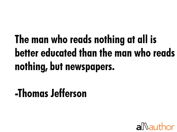 The man who reads nothing at all is better educated than the man who reads nothing, but newspapers. - Thomas Jefferson Quote GIF