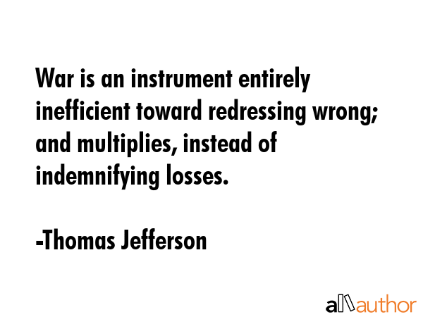 War is an instrument entirely inefficient toward redressing wrong; and multiplies, instead of... - Thomas Jefferson Quote GIF