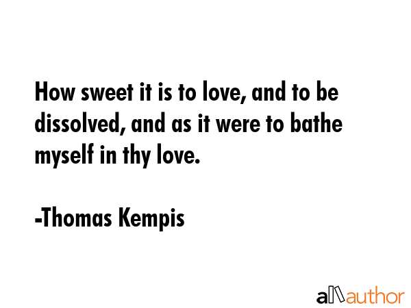 How sweet it is to love, and to be dissolved, and as it were to bathe myself in thy love. - Thomas Kempis Quote GIF