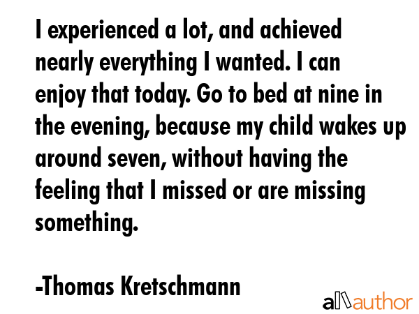 I experienced a lot, and achieved nearly everything I wanted. I can enjoy that today. Go to bed at... - Thomas Kretschmann Quote GIF