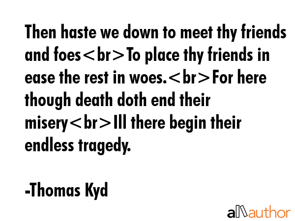 Then haste we down to meet thy friends and foesTo place thy friends in ease the rest in woes.For... - Thomas Kyd Quote GIF