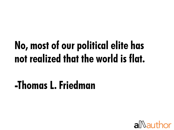 No, most of our political elite has not realized that the world is flat. - Thomas L. Friedman Quote GIF