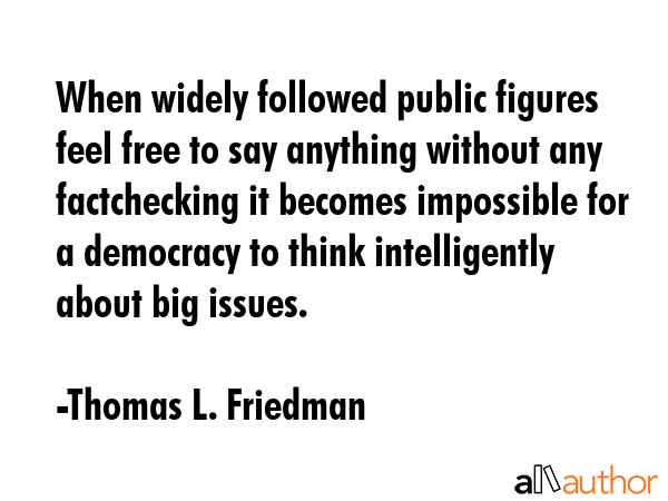 When widely followed public figures feel free to say anything without any factchecking it becomes... - Thomas L. Friedman Quote GIF