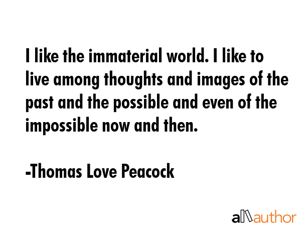I like the immaterial world. I like to live among thoughts and images of the past and the possible... - Thomas Love Peacock Quote GIF