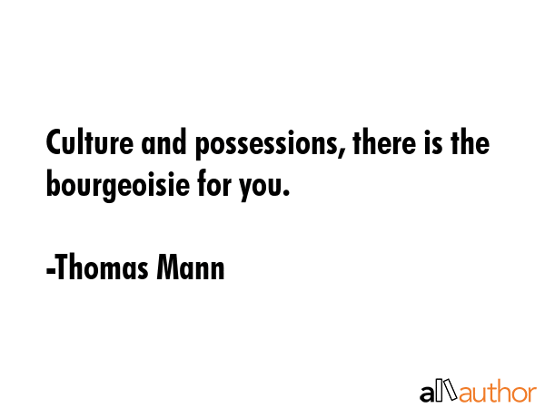 Culture and possessions, there is the bourgeoisie for you. - Thomas Mann Quote GIF