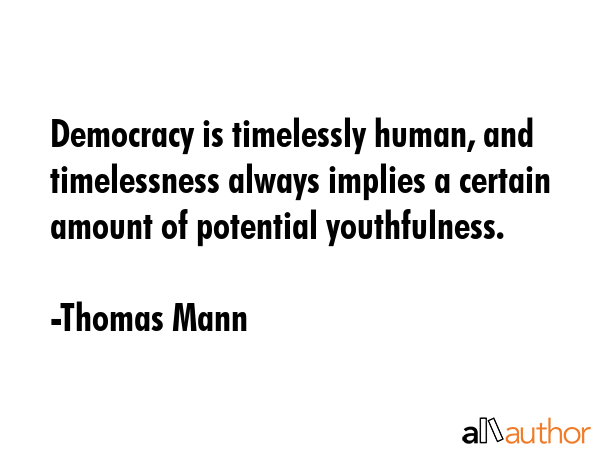 Democracy is timelessly human, and timelessness always implies a certain amount of potential... - Thomas Mann Quote GIF