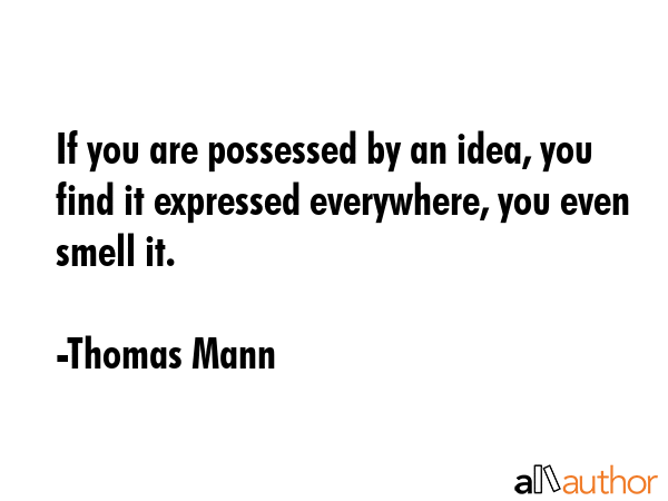 If you are possessed by an idea, you find it expressed everywhere, you even smell it. - Thomas Mann Quote GIF