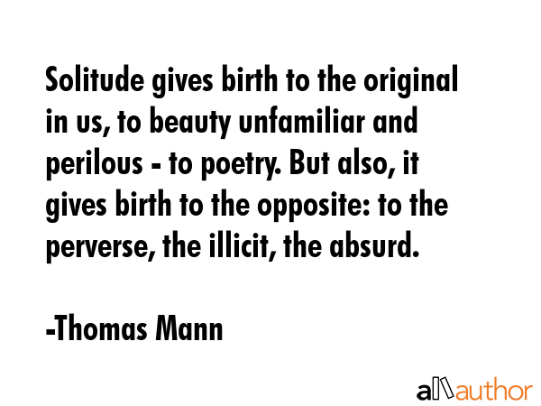 Solitude gives birth to the original in us, to beauty unfamiliar and perilous - to poetry. But... - Thomas Mann Quote GIF