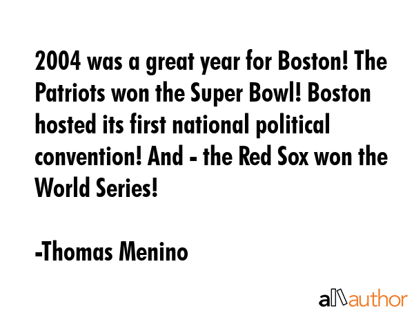 2004 was a great year for Boston! The Patriots won the Super Bowl! Boston hosted its first national... - Thomas Menino Quote GIF