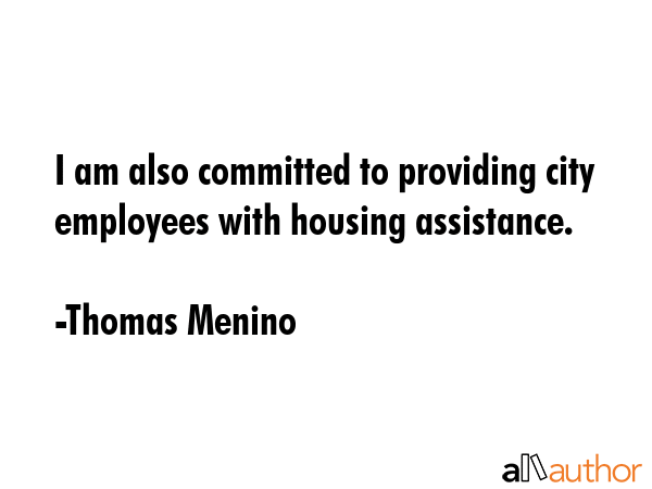 I am also committed to providing city employees with housing assistance. - Thomas Menino Quote
