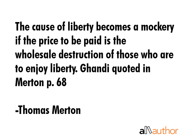 The cause of liberty becomes a mockery if the price to be paid is the wholesale destruction of... - Thomas Merton Quote GIF