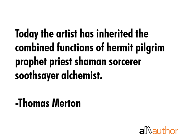 Today the artist has inherited the combined functions of hermit pilgrim prophet priest shaman... - Thomas Merton Quote GIF