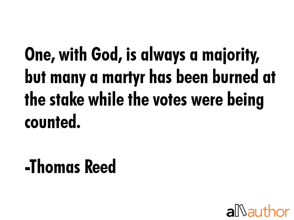 One, with God, is always a majority, but many a martyr has been burned at the stake while the votes... - Thomas Reed Quote GIF