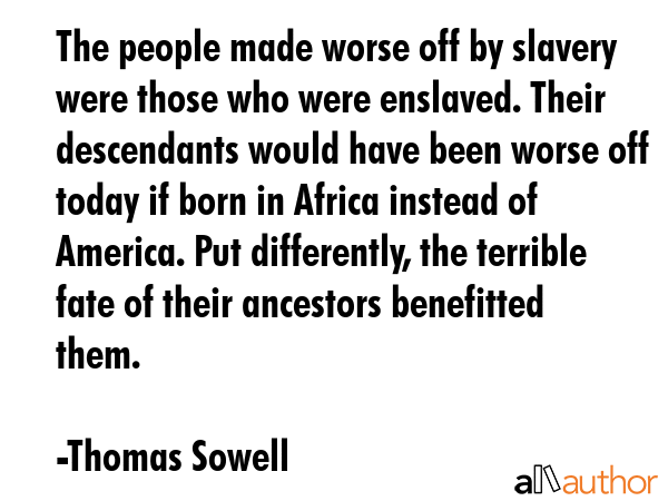 The people made worse off by slavery were those who were enslaved. Their descendants would have... - Thomas Sowell Quote GIF
