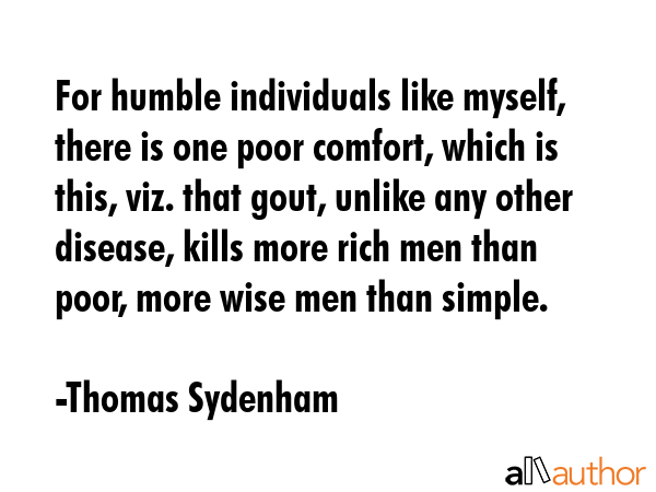 For humble individuals like myself, there is one poor comfort, which is this, viz. that gout,... - Thomas Sydenham Quote GIF