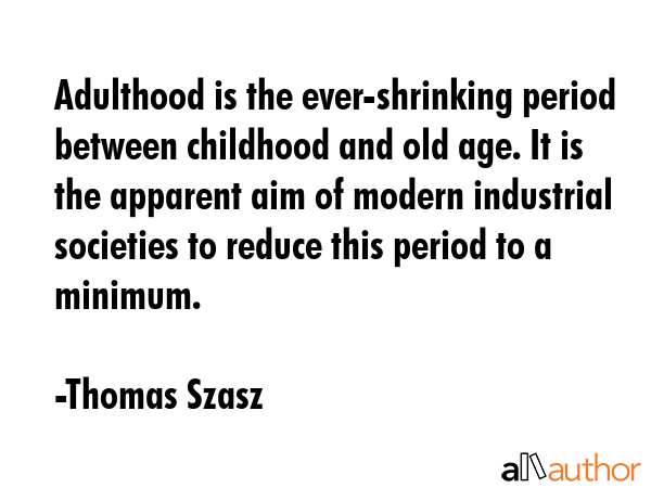 Adulthood is the ever-shrinking period between childhood and old age. It is the apparent aim of... - Thomas Szasz Quote GIF