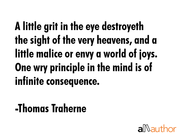 A little grit in the eye destroyeth the sight of the very heavens, and a little malice or envy a... - Thomas Traherne Quote GIF