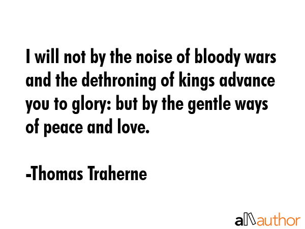 I will not by the noise of bloody wars and the dethroning of kings advance you to glory: but by the... - Thomas Traherne Quote GIF