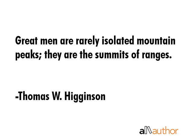Great men are rarely isolated mountain peaks; they are the summits of ranges. - Thomas W. Higginson Quote GIF