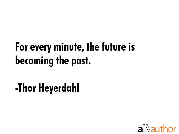 For every minute, the future is becoming the past. - Thor Heyerdahl Quote GIF