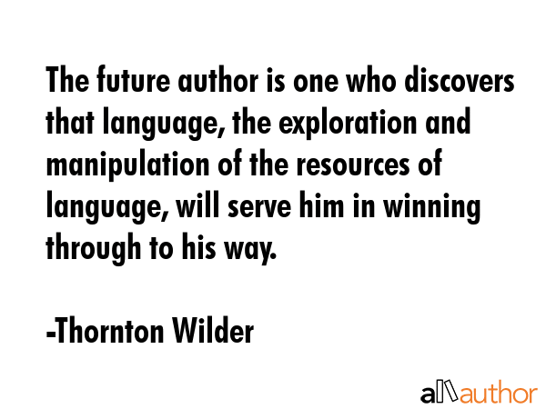 The future author is one who discovers that language, the exploration and manipulation of the... - Thornton Wilder Quote GIF