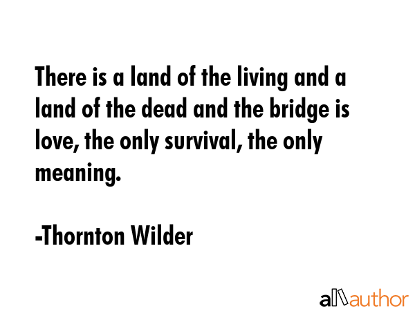 There is a land of the living and a land of the dead and the bridge is love, the only survival, the... - Thornton Wilder Quote GIF