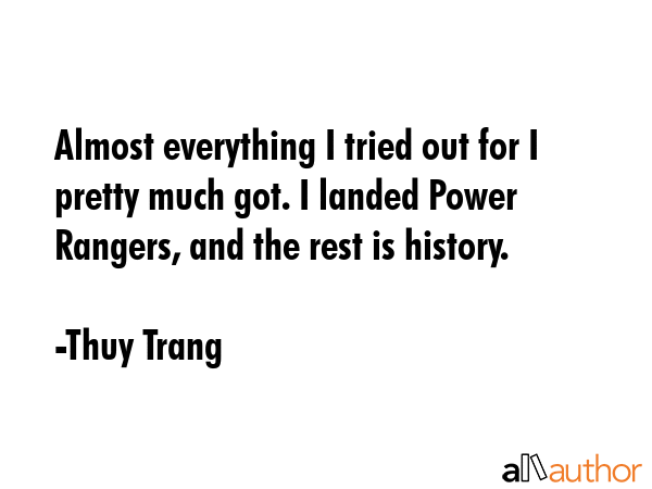 Almost everything I tried out for I pretty much got. I landed Power Rangers, and the rest is... - Thuy Trang Quote GIF