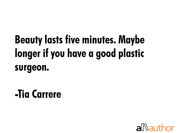 Beauty lasts five minutes. Maybe longer if you have a good plastic surgeon. - Tia Carrere Quote GIF