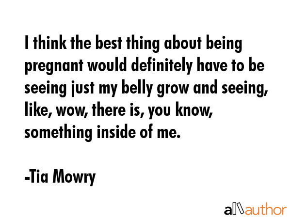 I think the best thing about being pregnant would definitely have to be seeing just my belly grow... - Tia Mowry Quote GIF