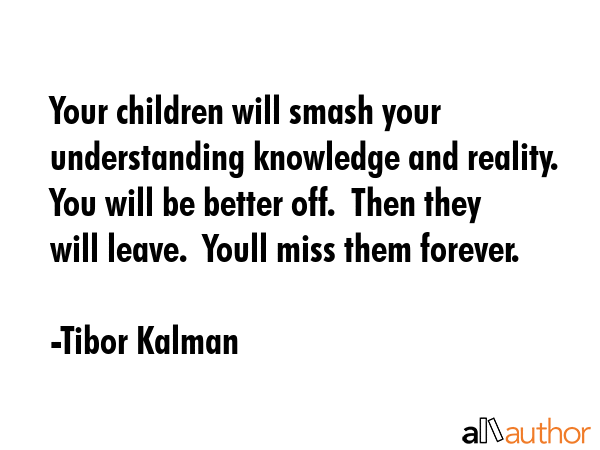Your children will smash your understanding knowledge and reality.  You will be better off.  Then... - Tibor Kalman Quote GIF