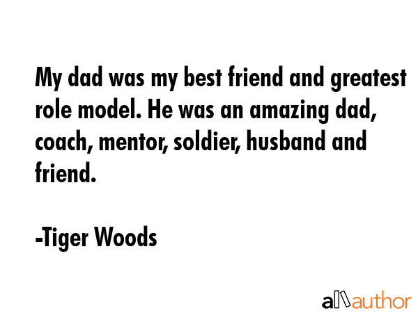 My dad was my best friend and greatest role model. He was an amazing dad, coach, mentor, soldier,... - Tiger Woods Quote GIF