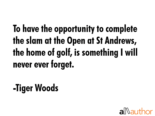 To have the opportunity to complete the slam at the Open at St Andrews, the home of golf, is... - Tiger Woods Quote GIF