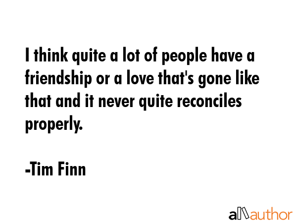 I think quite a lot of people have a friendship or a love that\