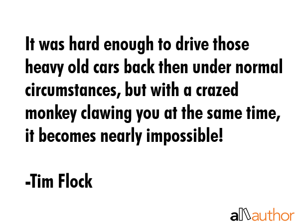 It was hard enough to drive those heavy old cars back then under normal circumstances, but with a... - Tim Flock Quote GIF