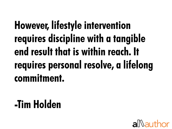However, lifestyle intervention requires discipline with a tangible end result that is within... - Tim Holden Quote GIF