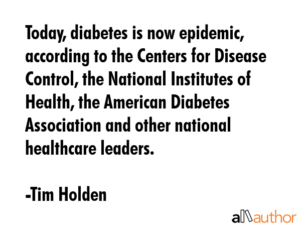 Today, diabetes is now epidemic, according to the Centers for Disease Control, the National... - Tim Holden Quote GIF